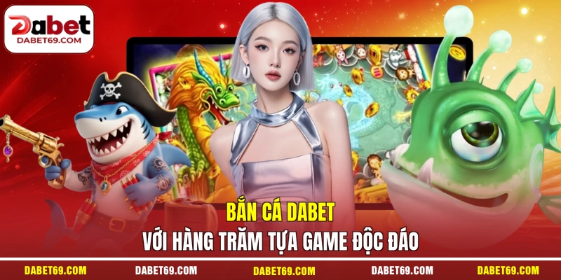 Bắn cá DABET với hàng trăm tựa game độc đáo