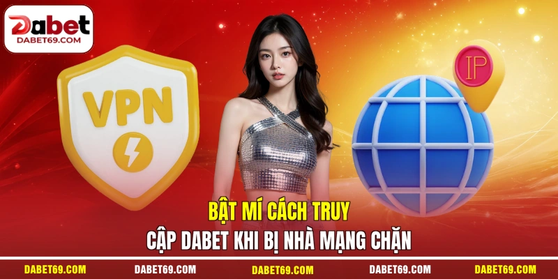 Bật mí cách truy cập DABET khi bị nhà mạng chặn
