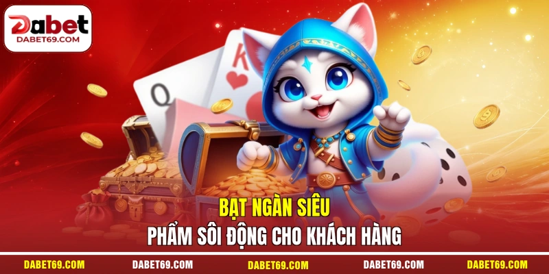 Bạt ngàn siêu phẩm sôi động cho khách hàng