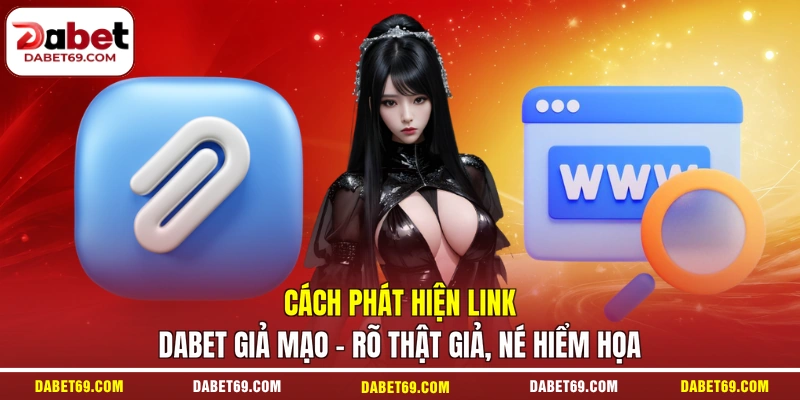 Cách Phát Hiện Link DABET Giả Mạo - Rõ Thật Giả, Né Hiểm Họa