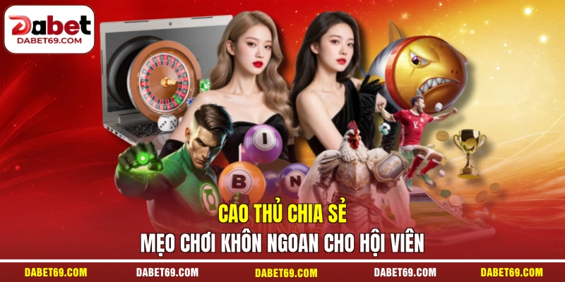 Cao thủ chia sẻ mẹo chơi khôn ngoan cho hội viên