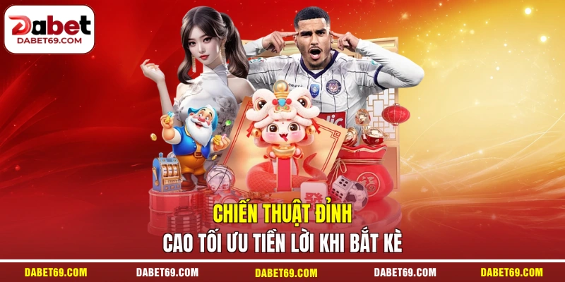 Chiến thuật đỉnh cao tối ưu tiền lời khi bắt kè
