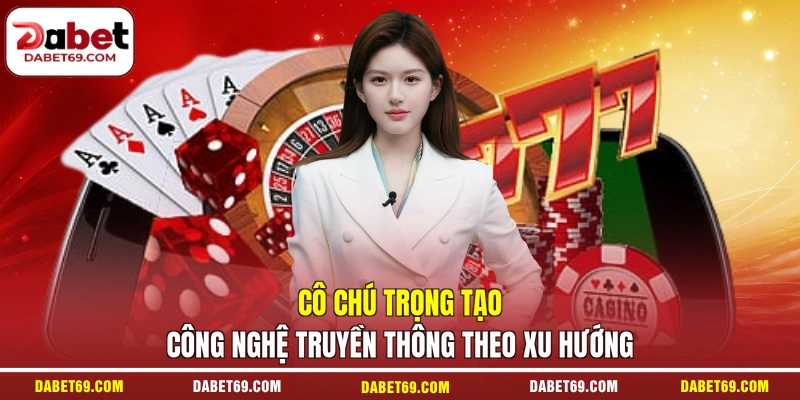 Cô chú trọng tạo công nghệ truyền thông theo xu hướng