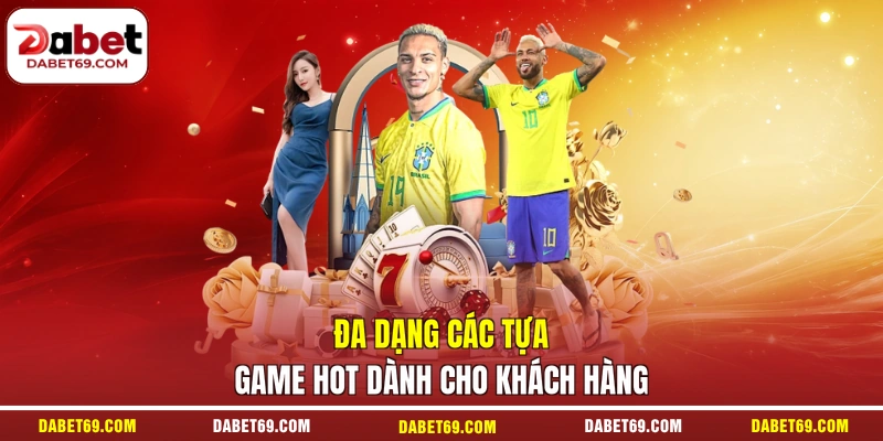 Đa dạng các tựa game hot dành cho khách hàng