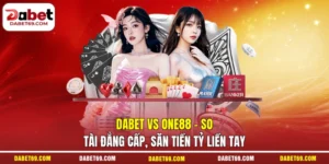 DABET Vs One88 - So Tài Đẳng Cấp, Săn Tiền Tỷ Liền Tay