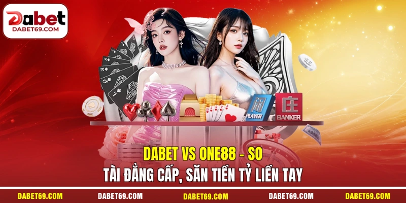 DABET Vs One88 - So Tài Đẳng Cấp, Săn Tiền Tỷ Liền Tay