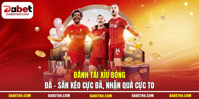 Đánh Tài Xỉu Bóng Đá - Săn Kèo Cực Đã, Nhận Quà Cực To