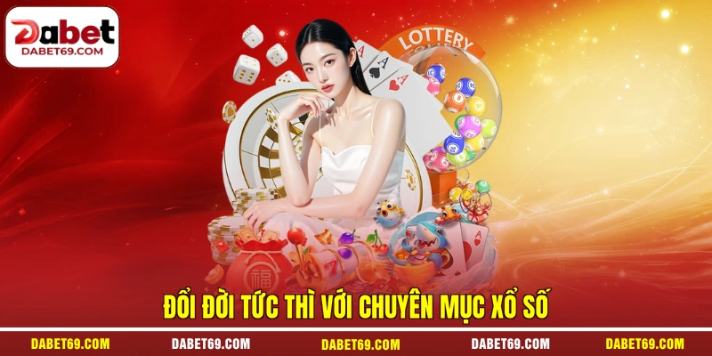 Đổi đời tức thì với chuyên mục xổ số