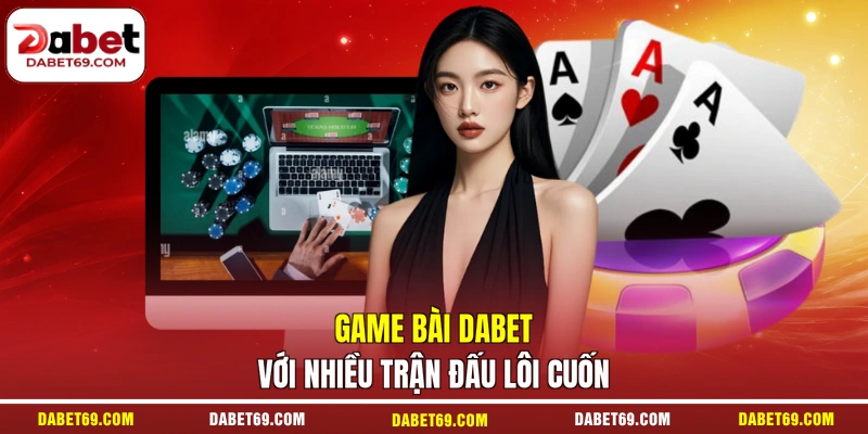 Game bài DABET với nhiều trận đấu lôi cuốn