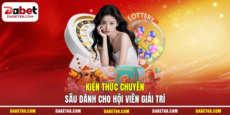 Kiến thức chuyên sâu dành cho hội viên giải trí
