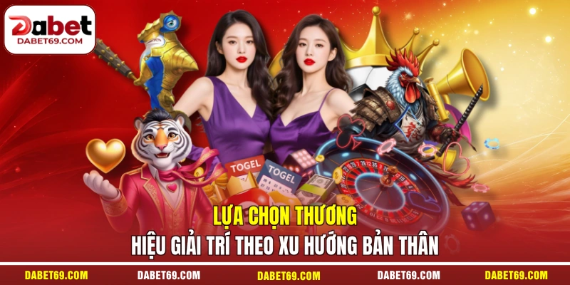 Lựa chọn thương hiệu giải trí theo xu hướng bản thân