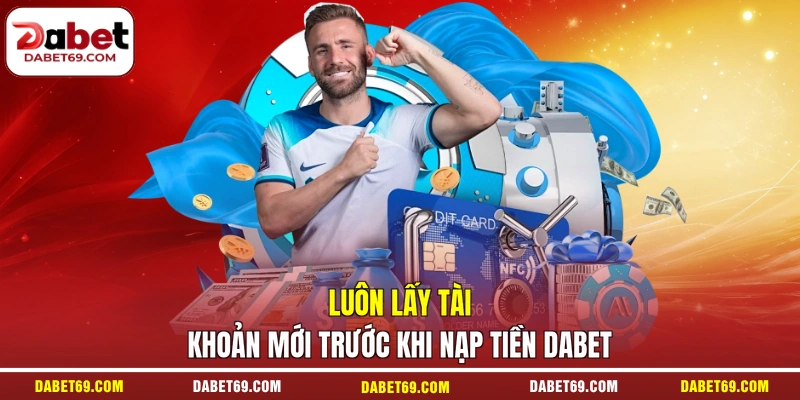 Luôn lấy tài khoản mới trước khi nạp tiền DABET