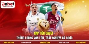 Nạp Tiền DABET - Thông Luồng Vốn Lớn, Trải Nghiệm Cá Cược