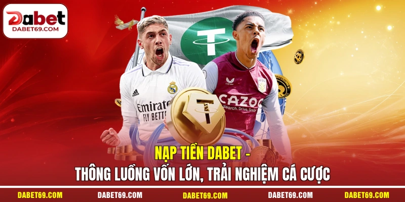 Nạp Tiền DABET - Thông Luồng Vốn Lớn, Trải Nghiệm Cá Cược