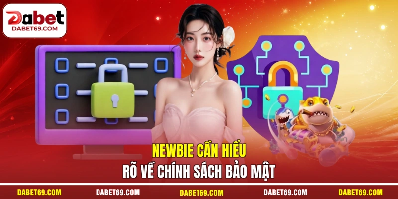 Newbie cần hiểu rõ về chính sách bảo mật