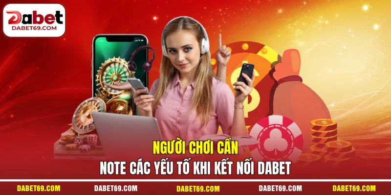 Người chơi cần note các yếu tố khi kết nối DABET