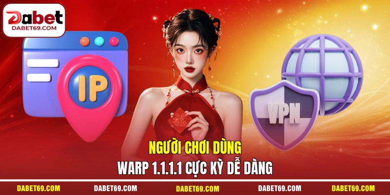 Người chơi dùng warp 1.1.1.1 cực kỳ dễ dàng