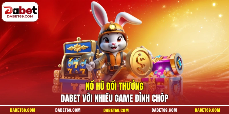 Nổ hũ đổi thưởng DABET với nhiều game đỉnh chóp