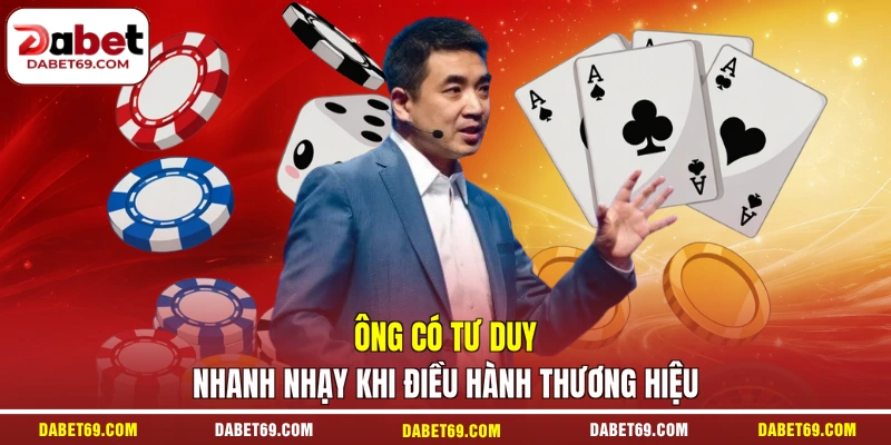 Ông có tư duy nhanh nhạy khi điều hành thương hiệu