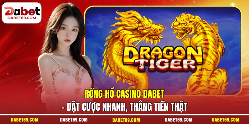 Rồng Hổ Casino DABET - Đặt Cược Nhanh, Thắng Tiền Thật