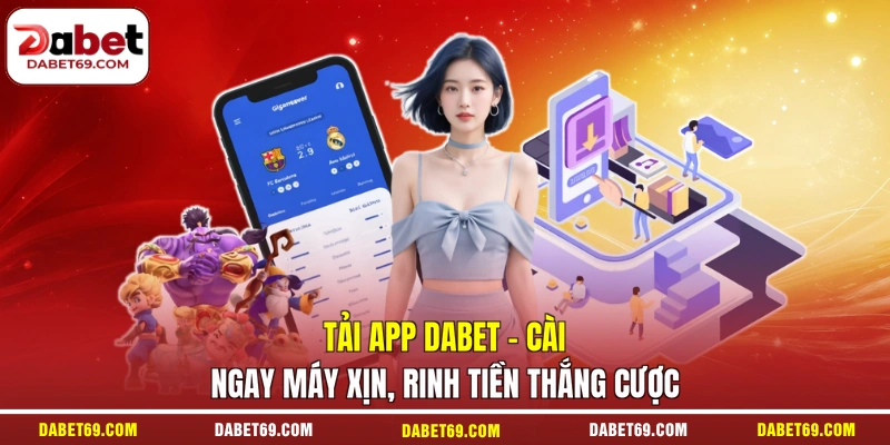 Tải App DABET - Cài Ngay Máy Xịn, Rinh Tiền Thắng Cược
