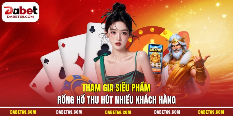 Tham gia siêu phẩm rồng hổ thu hút nhiều khách hàng