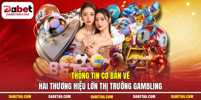 Thông tin cơ bản về hai thương hiệu lớn thị trường Gambling